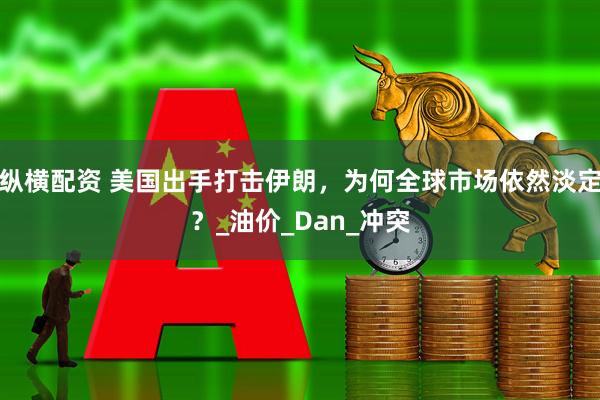 纵横配资 美国出手打击伊朗，为何全球市场依然淡定？_油价_Dan_冲突