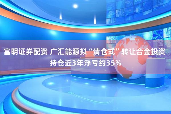 富明证券配资 广汇能源拟“清仓式”转让合金投资 持仓近3年浮亏约35%