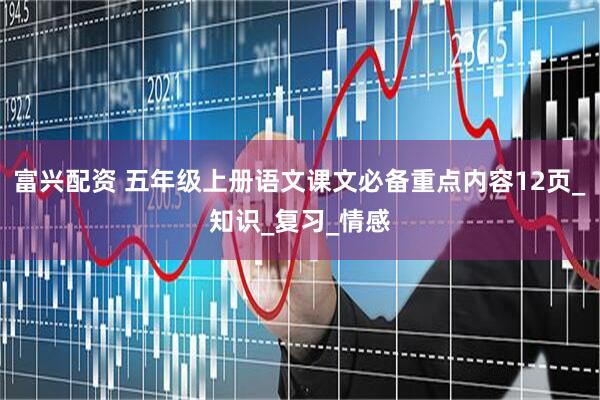 富兴配资 五年级上册语文课文必备重点内容12页_知识_复习_情感
