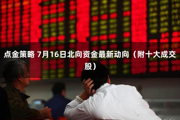 点金策略 7月16日北向资金最新动向（附十大成交股）