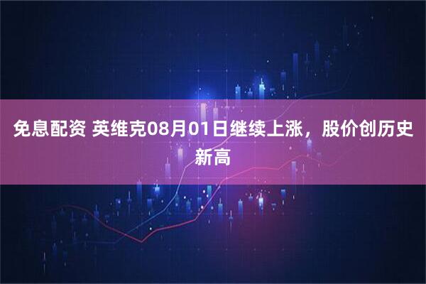 免息配资 英维克08月01日继续上涨，股价创历史新高