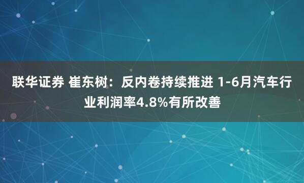 联华证券 崔东树：反内卷持续推进 1-6月汽车行业利润率4.8%有所改善