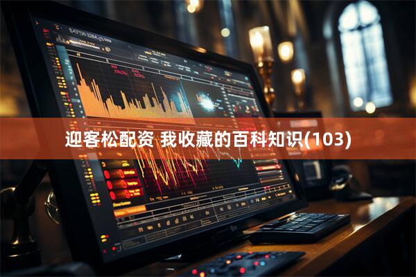 迎客松配资 我收藏的百科知识(103)