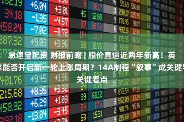 易速宝配资 财报前瞻 | 股价直逼近两年新高！英特尔能否开启新一轮上涨周期？14A制程“叙事”成关键看点